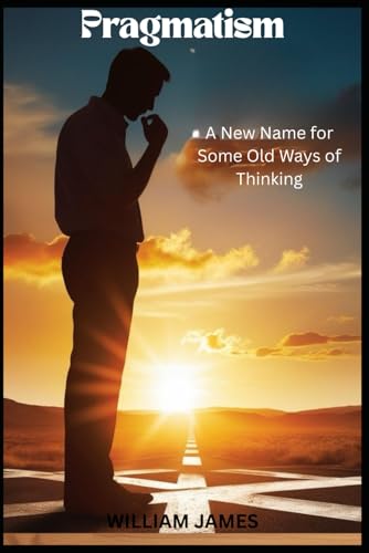 PRAGMATISM: A New Name for Some Old Ways of Thinking PRAGMATISM: A New Name for Some Old Ways of Thinking von Independently published