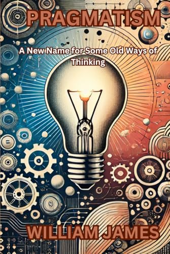 PRAGMATISM: A New Name for Some Old Ways of Thinking PRAGMATISM: A New Name for Some Old Ways of Thinking von Independently published