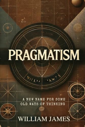 PRAGMATISM: A New Name for Some Old Ways of Thinking PRAGMATISM: A New Name for Some Old Ways of Thinking von Independently published