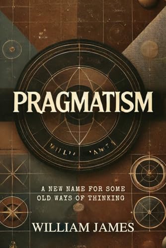 PRAGMATISM: A New Name for Some Old Ways of Thinking PRAGMATISM: A New Name for Some Old Ways of Thinking von Independently published