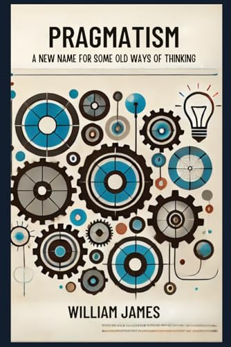 PRAGMATISM: A New Name for Some Old Ways of Thinking PRAGMATISM: A New Name for Some Old Ways of Thinking von Independently published