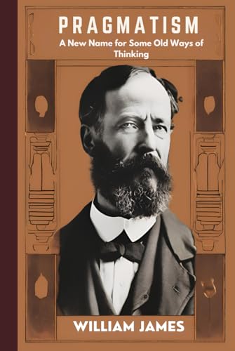 PRAGMATISM: A New Name for Some Old Ways of Thinking PRAGMATISM: A New Name for Some Old Ways of Thinking von Independently published