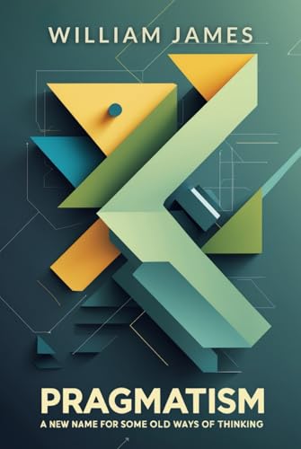 PRAGMATISM: A New Name for Some Old Ways of Thinking PRAGMATISM: A New Name for Some Old Ways of Thinking von Independently published