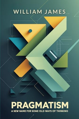 PRAGMATISM: A New Name for Some Old Ways of Thinking PRAGMATISM: A New Name for Some Old Ways of Thinking von Independently published