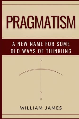 PRAGMATISM: A New Name for Some Old Ways of Thinking PRAGMATISM: A New Name for Some Old Ways of Thinking von Independently published