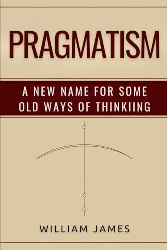 PRAGMATISM: A New Name for Some Old Ways of Thinking PRAGMATISM: A New Name for Some Old Ways of Thinking von Independently published