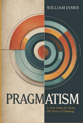 PRAGMATISM: A New Name for Some Old Ways of Thinking PRAGMATISM: A New Name for Some Old Ways of Thinking von Independently published
