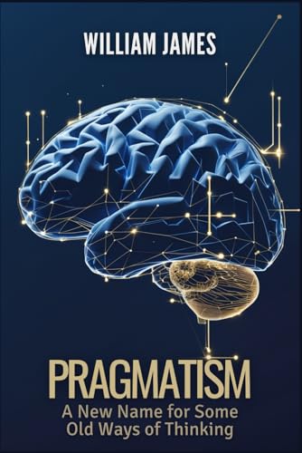 PRAGMATISM: A New Name for Some Old Ways of Thinking PRAGMATISM: A New Name for Some Old Ways of Thinking von Independently published