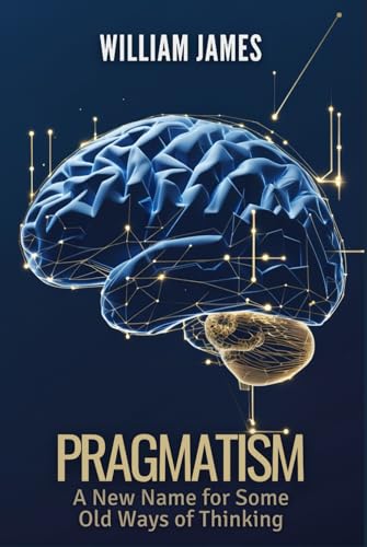 PRAGMATISM: A New Name for Some Old Ways of Thinking PRAGMATISM: A New Name for Some Old Ways of Thinking von Independently published