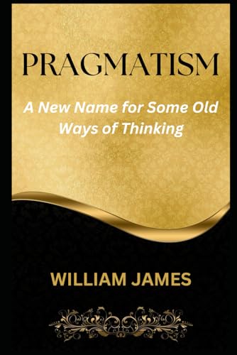 PRAGMATISM: A New Name for Some Old Ways of Thinking PRAGMATISM: A New Name for Some Old Ways of Thinking von Independently published