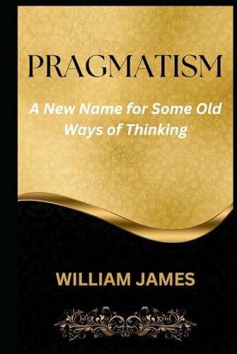 PRAGMATISM: A New Name for Some Old Ways of Thinking PRAGMATISM: A New Name for Some Old Ways of Thinking von Independently published
