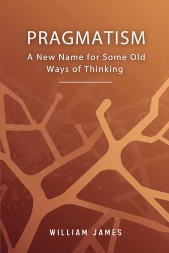 PRAGMATISM: A New Name for Some Old Ways of Thinking PRAGMATISM: A New Name for Some Old Ways of Thinking von Independently published