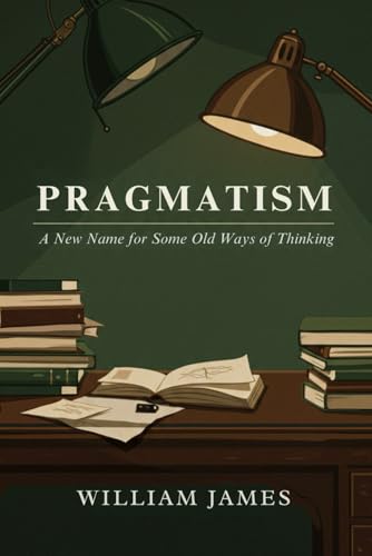 PRAGMATISM: A New Name for Some Old Ways of Thinking PRAGMATISM: A New Name for Some Old Ways of Thinking von Independently published