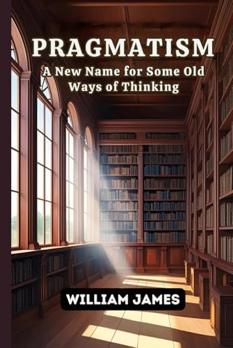 PRAGMATISM: A New Name for Some Old Ways of Thinking PRAGMATISM: A New Name for Some Old Ways of Thinking von Independently published