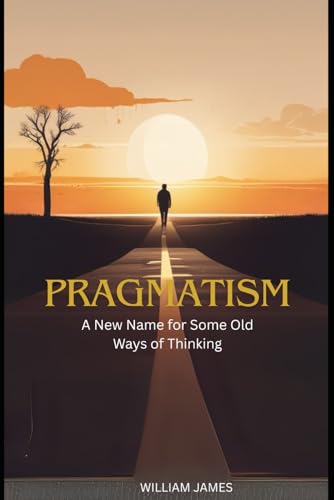 PRAGMATISM: A New Name for Some Old Ways of Thinking PRAGMATISM: A New Name for Some Old Ways of Thinking von Independently published