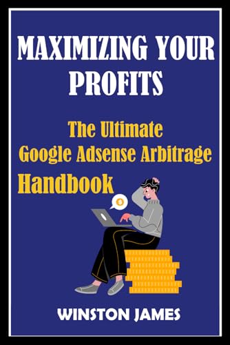 MAXIMIZING YOUR PROFITS: The Ultimate Google AdSense Arbitrage Handbook