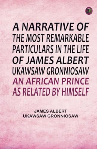 A Narrative of the Most Remarkable Particulars in the Life of James Albert Ukawsaw Gronniosaw an African Prince von Zinc Read