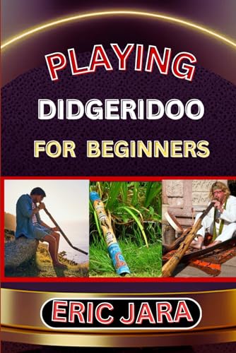 PLAYING DIDGERIDOO FOR BEGINNERS: Complete Procedural Melody Guide To Understand, Learn And Master How To Play Didgeridoo Like A Pro Even With No Former Experience von Independently published