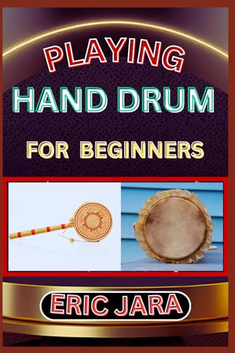 PLAYING HAND DRUM FOR BEGINNERS: Complete Procedural Melody Guide To Understand, Learn And Master How To Play Hand Drum Like A Pro Even With No Former Experience von Independently published