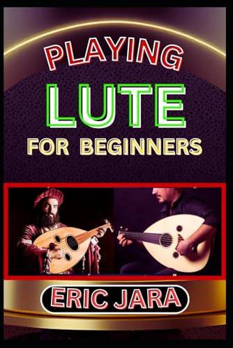 PLAYING LUTE FOR BEGINNERS: Complete Procedural Melody Guide To Understand, Learn And Master How To Play Lute Like A Pro Even With No Former Experience von Independently published