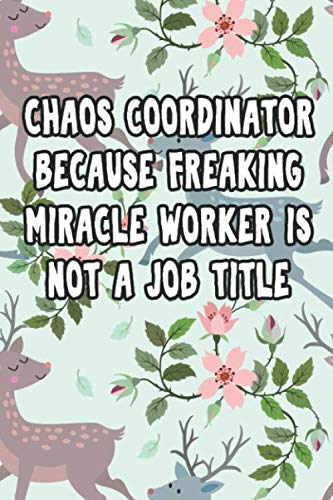 Chaos Coordinator Because Freaking Miracle Worker Is Not a Job Title: Blank Lined Notebook For Coworker, Employee, Gag Gift, Cute Coworker Notebook Gifts For Women, Men, 6 x 9 inches - 120 Pages