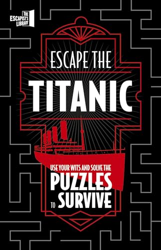 Escape The Titanic: Use your wits and solve the puzzles to survive (The Escapist's Library Series)