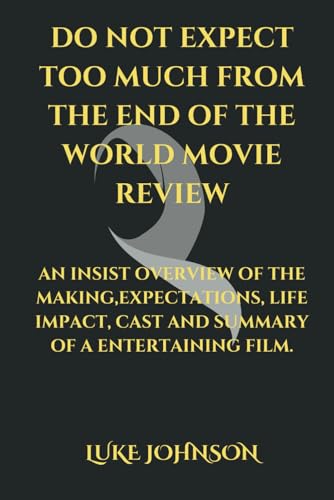 DO NOT EXPECT TOO MUCH FROM THE END OF THE WORLD MOVIE REVIEW: AN INSIST OVERVIEW OF THE MAKING,EXPECTATIONS, LIFE IMPACT, CAST AND SUMMARY OF A ENTERTAINING FILM.