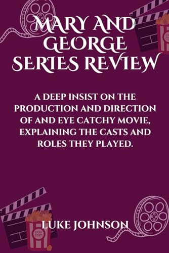MARY AND GEORGE SERIES REVIEW: A DEEP INSIST ON THE PRODUCTION AND DIRECTION OF AND EYE CATCHY MOVIE, EXPLAINING THE CASTS AND ROLES THEY PLAYED. (MOVIE GUIDES) von Independently published