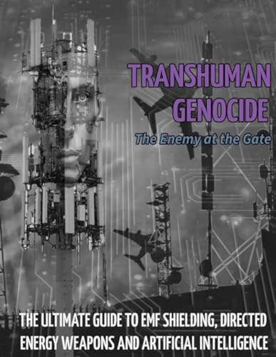 TRANSHUMAN GENOCIDE - THE ENEMY AT THE GATE (PART 2): THE ULTIMATE GUIDE TO DIRECTED ENERGY WEAPONS, EMF SHIELDING AND ARTIFICIAL INTELLIGENCE