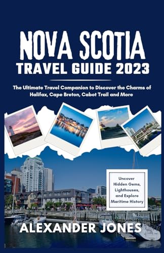 NOVA SCOTIA TRAVEL GUIDE 2023: The Ultimate Travel Companion to Discover the Charms of Halifax, Cape Breton, Cabot Trail and More - Uncover Hidden Gems, Lighthouses, and Explore Maritime History von Independently published