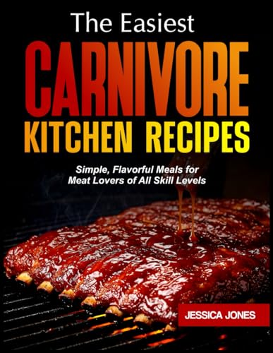 THE EASIEST CARNIVORE KITCHEN RECIPES: Simple, Flavorful Meals for Meat Lovers of All Skill Levels von Independently published