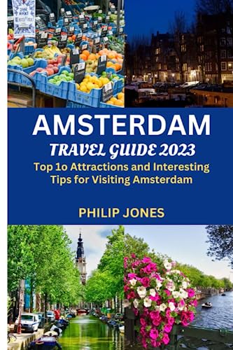 AMSTERDAM TRAVEL GUIDE 2023: Top 10 Attractions and Interesting Tips for Visiting Amsterdam von Independently published