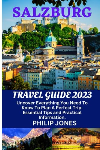 SALZBURG TRAVEL GUIDE 2023: Uncover Everything You Need To Know To Plan A Perfect Trip: Essential Tips and Practical Information.