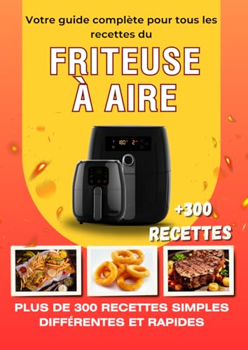 Votre guide complète pour tous les recettes du Friteuse à aire: 300 recettes simples différentes et rapides