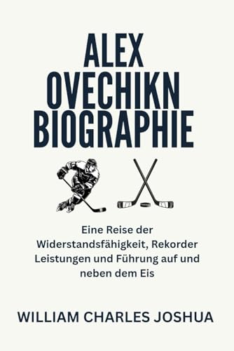 ALEX OVECHIKN BIOGRAPHIE: Eine Reise der Widerstandsfähigkeit, Rekorder Leistungen und Führung auf und neben dem Eis ALEX OVECHIKN BIOGRAPHIE: Eine Reise der Widerstandsfähigkeit, Rekorder Leistungen und Führung auf und neben dem Eis von Independently published