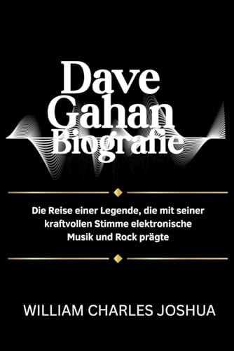 DAVE GAHAN BIOGRAFIE: Die Reise einer Legende, die mit seiner kraftvollen Stimme elektronische Musik und Rock prägte DAVE GAHAN BIOGRAFIE: Die Reise einer Legende, die mit seiner kraftvollen Stimme elektronische Musik und Rock prägte von Independently published