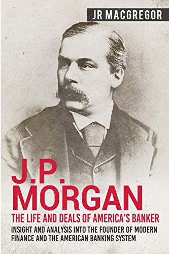 J.P. Morgan - The Life and Deals of America's Banker: Insight and Analysis into the Founder of Modern Finance and the American Banking System ... and Memoirs – Titans of Industry, Band 2) von Cac Publishing LLC