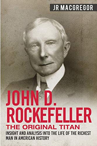John D. Rockefeller - The Original Titan: Insight and Analysis into the Life of the Richest Man in American History (Business Biographies and Memoirs – Titans of Industry, Band 3) von Cac Publishing LLC