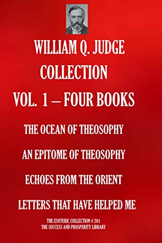 WILLIAM Q. JUDGE COLLECTION VOL. 1 - FOUR BOOKS: THE OCEAN OF THEOSOPHY; AN EPITOME OF THEOSOPHY; ECHOES FROM THE ORIENT; LETTERS THAT HAVE HELPED ME (THE ESOTERIC LIBRARY, Band 201)