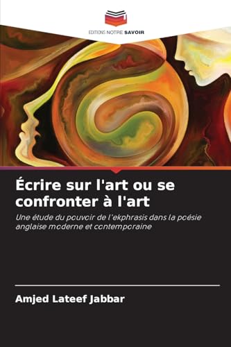 Écrire sur l'art ou se confronter à l'art: Une étude du pouvoir de l'ekphrasis dans la poésie anglaise moderne et contemporaine von Editions Notre Savoir
