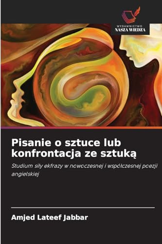 Pisanie o sztuce lub konfrontacja ze sztuk¿: Studium si¿y ekfrazy w nowoczesnej i wspó¿czesnej poezji angielskiej von Wydawnictwo Nasza Wiedza