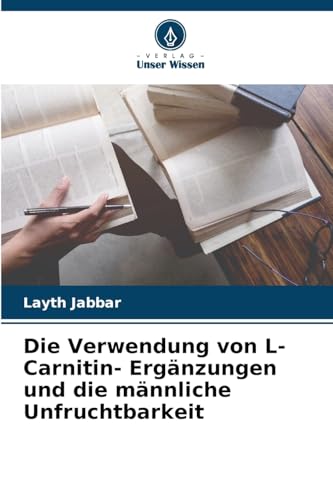 Die Verwendung von L- Carnitin- Ergänzungen und die männliche Unfruchtbarkeit: DE von Verlag Unser Wissen