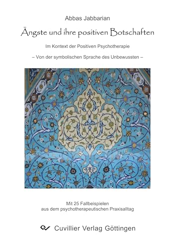 Ängste und ihre positiven Botschaften: Im Kontext der Positiven Psychotherapie - Von der symbolischen Sprache des Unbewussten Ängste und ihre positiven Botschaften: Im Kontext der Positiven Psychotherapie - Von der symbolischen Sprache des Unbewussten von Cuvillier Verlag