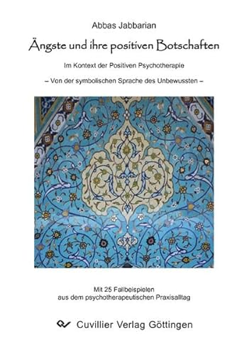 Ängste und ihre positiven Botschaften: Im Kontext der Positiven Psychotherapie - Von der symbolischen Sprache des Unbewussten Ängste und ihre positiven Botschaften: Im Kontext der Positiven Psychotherapie - Von der symbolischen Sprache des Unbewussten