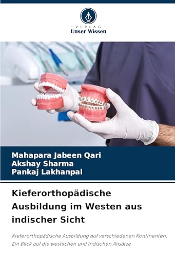 Kieferorthopädische Ausbildung im Westen aus indischer Sicht: Kieferorthopädische Ausbildung auf verschiedenen Kontinenten: Ein Blick auf die westlichen und indischen Ansätze von Verlag Unser Wissen