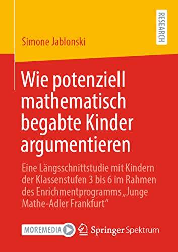 Wie potenziell mathematisch begabte Kinder argumentieren: Eine Längsschnittstudie mit Kindern der Klassenstufen 3 bis 6 im Rahmen des Enrichmentprogramms „Junge Mathe-Adler Frankfurt“ von Springer Spektrum