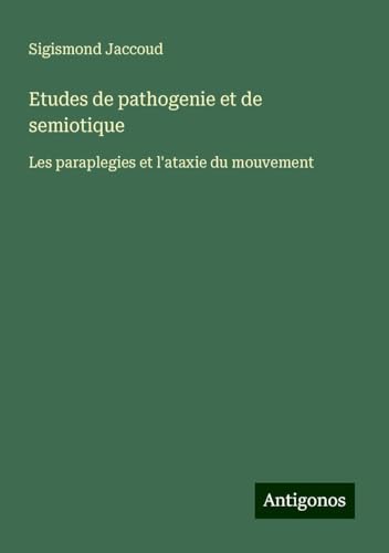 Etudes de pathogenie et de semiotique: Les paraplegies et l'ataxie du mouvement Etudes de pathogenie et de semiotique: Les paraplegies et l'ataxie du mouvement von Antigonos Verlag