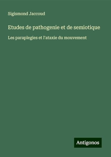 Etudes de pathogenie et de semiotique: Les paraplegies et l'ataxie du mouvement Etudes de pathogenie et de semiotique: Les paraplegies et l'ataxie du mouvement von Antigonos Verlag