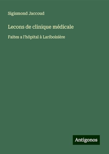 Lecons de clinique médicale: Faites a l'hôpital à Lariboisière Lecons de clinique médicale: Faites a l'hôpital à Lariboisière von Antigonos Verlag