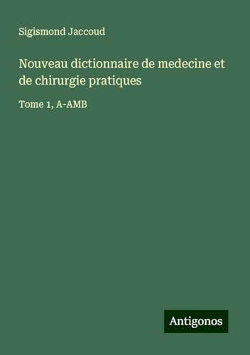 Nouveau dictionnaire de medecine et de chirurgie pratiques: Tome 1, A-AMB Nouveau dictionnaire de medecine et de chirurgie pratiques: Tome 1, A-AMB von Antigonos Verlag